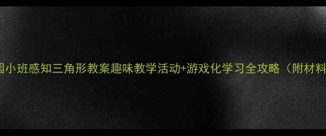 图片 📚幼儿园小班感知三角形教案趣味教学活动+游戏化学习全攻略（附材料清单）2