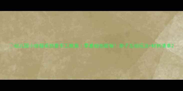 图片 📚幼儿园小班报纸创意手工教案｜零基础也能做！亲子互动玩法+材料清单2