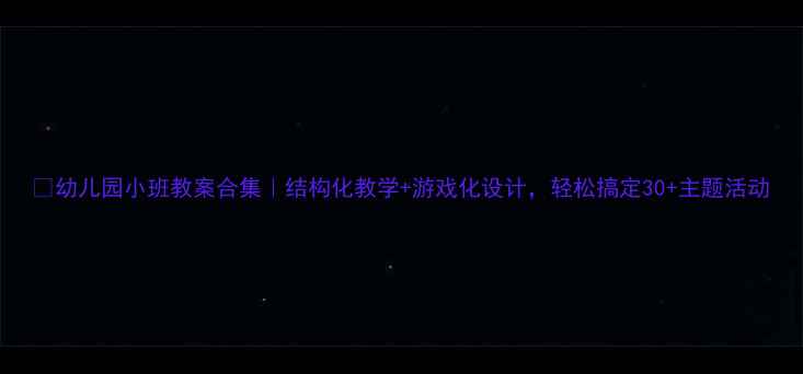 图片 📚幼儿园小班教案合集｜结构化教学+游戏化设计，轻松搞定30+主题活动