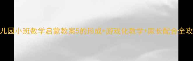图片 📚幼儿园小班数学启蒙教案5的形成+游戏化教学+家长配合全攻略✨
