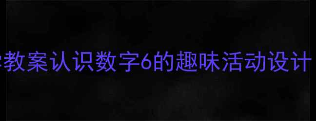 图片 📚幼儿园小班数学教案认识数字6的趣味活动设计（附课件+游戏）1