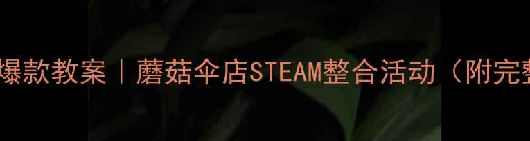 图片 📚幼儿园小班爆款教案｜蘑菇伞店STEAM整合活动（附完整教学方案）2