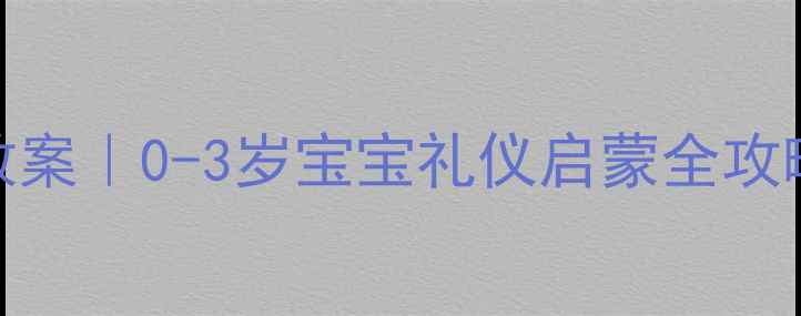图片 📚幼儿园小班礼貌教案｜0-3岁宝宝礼仪启蒙全攻略✨免费领取完整版