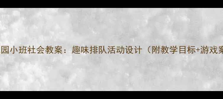 图片 📚幼儿园小班社会教案：趣味排队活动设计（附教学目标+游戏案例）2