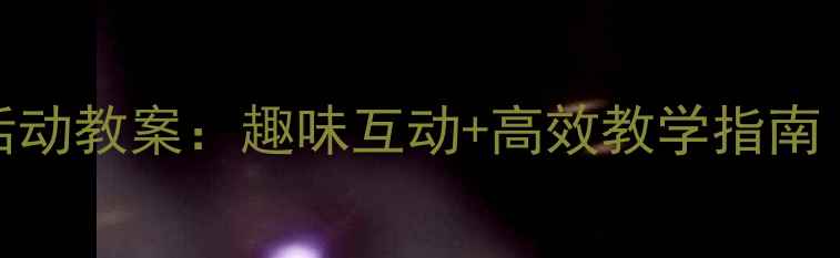 图片 📚幼儿园小班英语活动教案：趣味互动+高效教学指南（附20个实用游戏）