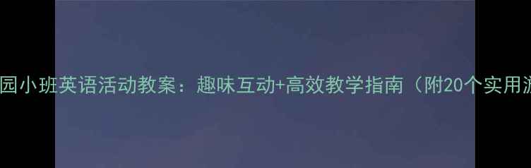 图片 📚幼儿园小班英语活动教案：趣味互动+高效教学指南（附20个实用游戏）1