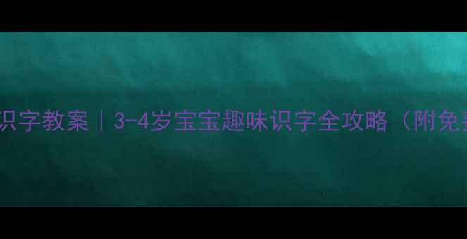 图片 📚幼儿园小班识字教案｜3-4岁宝宝趣味识字全攻略（附免费游戏模板）1