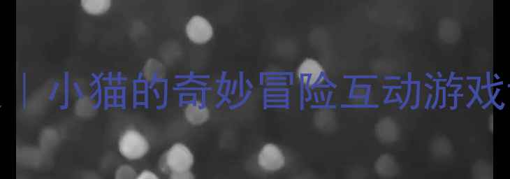 图片 📚幼儿园小班语言教案｜小猫的奇妙冒险互动游戏课（附完整教学方案）
