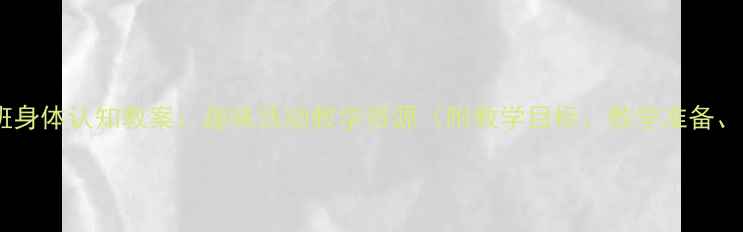 图片 📚幼儿园小班身体认知教案：趣味活动教学资源（附教学目标、教学准备、教学过程）2