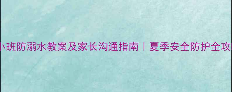 图片 📚幼儿园小班防溺水教案及家长沟通指南｜夏季安全防护全攻略🏊♀️1