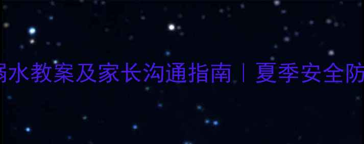 图片 📚幼儿园小班防溺水教案及家长沟通指南｜夏季安全防护全攻略🏊♀️2