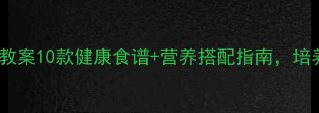 图片 📚幼儿园小班食品教案10款健康食谱+营养搭配指南，培养孩子动手能力🍎2