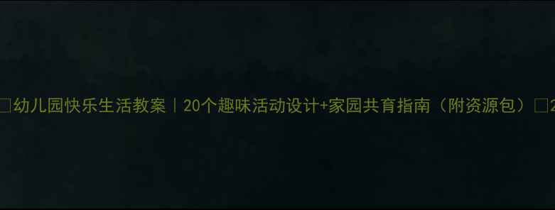 图片 📚幼儿园快乐生活教案｜20个趣味活动设计+家园共育指南（附资源包）🎈2