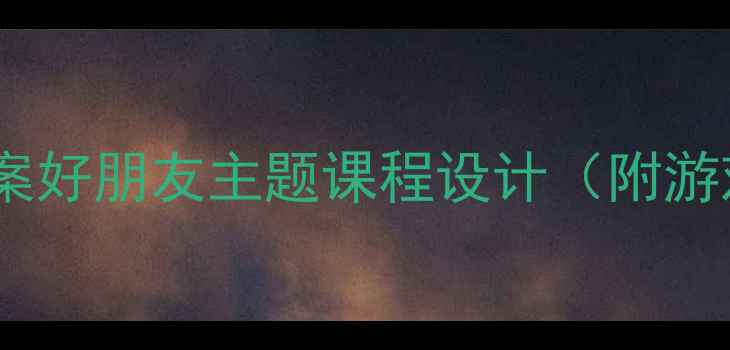 图片 📚幼儿园托班教案好朋友主题课程设计（附游戏+手工+互动）2