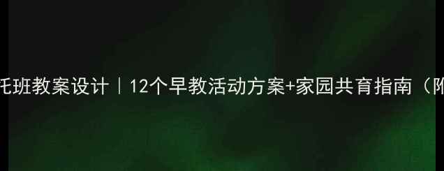 图片 📚幼儿园托班教案设计｜12个早教活动方案+家园共育指南（附资源包）