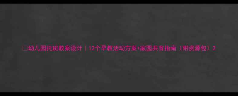 图片 📚幼儿园托班教案设计｜12个早教活动方案+家园共育指南（附资源包）2