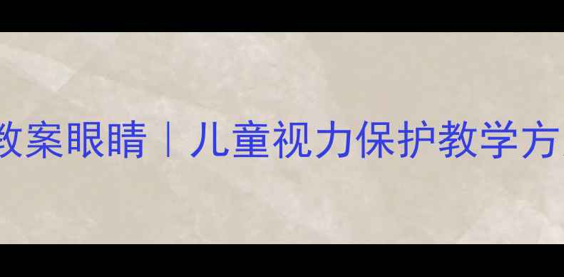 图片 📚幼儿园护眼儿歌教案眼睛｜儿童视力保护教学方案｜亲子互动游戏1