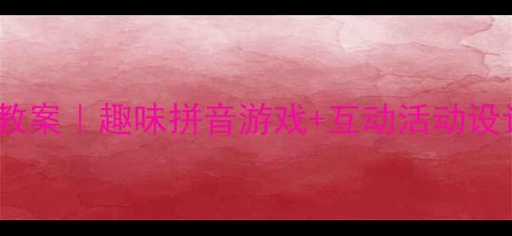 图片 📚幼儿园拼音展示课教案｜趣味拼音游戏+互动活动设计｜附完整教学流程1