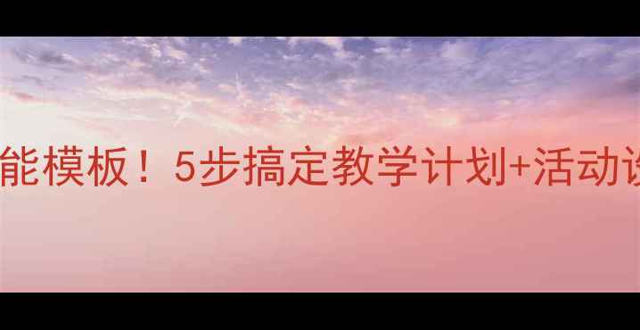 图片 📚幼儿园教案万能模板！5步搞定教学计划+活动设计（附案例）2