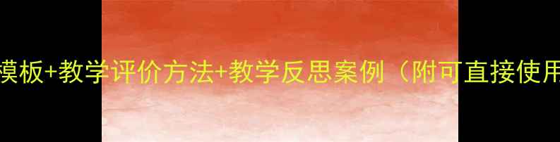 图片 📚幼儿园教案模板+教学评价方法+教学反思案例（附可直接使用的完整方案）