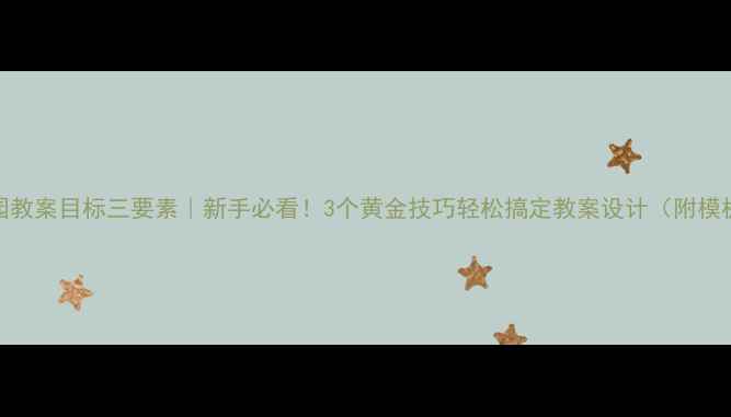 图片 📚幼儿园教案目标三要素｜新手必看！3个黄金技巧轻松搞定教案设计（附模板）🎒✨
