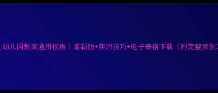 图片 📚幼儿园教案通用模板｜最新版+实用技巧+电子表格下载（附完整案例）