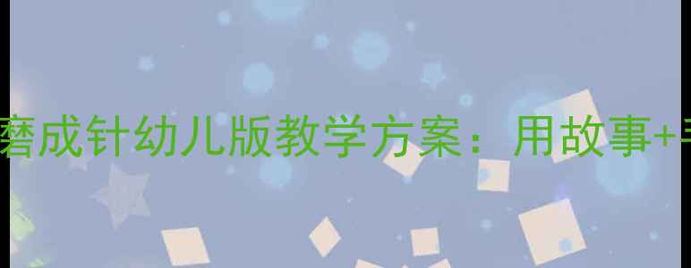 图片 📚幼儿园教案铁杵磨成针幼儿版教学方案：用故事+手工培养坚持力✨2