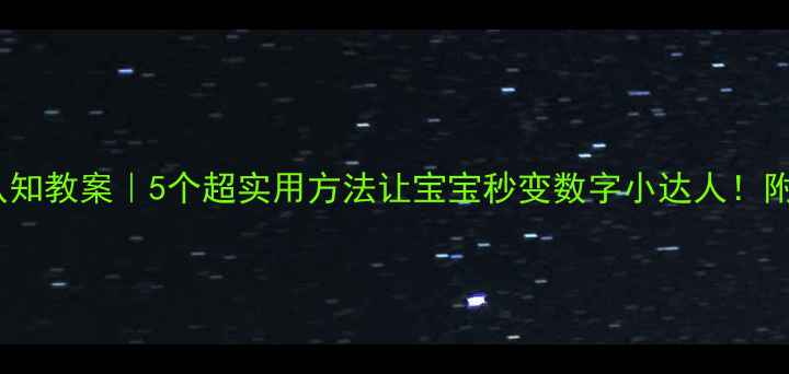 图片 📚幼儿园数字认知教案｜5个超实用方法让宝宝秒变数字小达人！附完整活动方案1