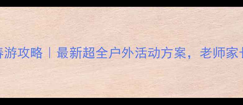 图片 📚幼儿园春游攻略｜最新超全户外活动方案，老师家长都收藏！