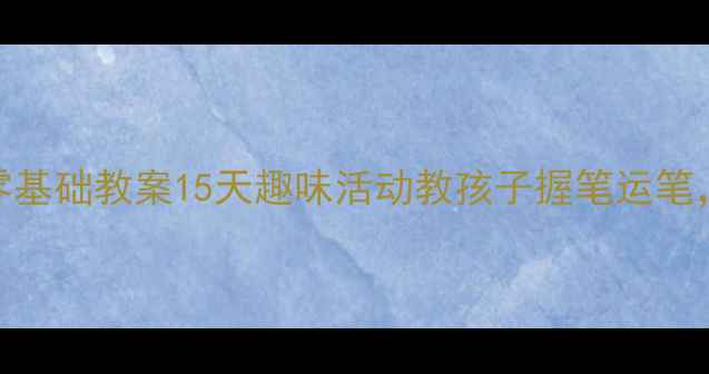 图片 📚幼儿园毛笔书法零基础教案15天趣味活动教孩子握笔运笔，附免费字帖资源✨