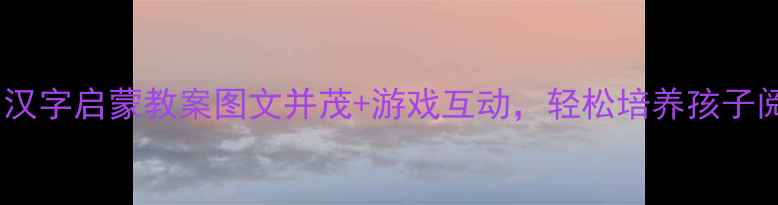 图片 📚幼儿园汉字启蒙教案图文并茂+游戏互动，轻松培养孩子阅读兴趣1