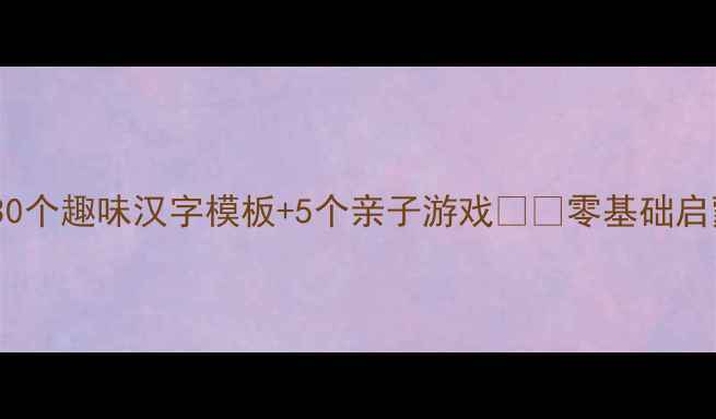 图片 📚幼儿园汉字教案｜30个趣味汉字模板+5个亲子游戏👧👦零基础启蒙这样做！手慢无！1
