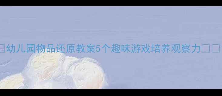 图片 📚幼儿园物品还原教案5个趣味游戏培养观察力👧👦1