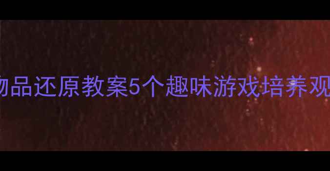 图片 📚幼儿园物品还原教案5个趣味游戏培养观察力👧👦2