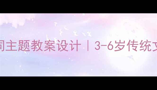 图片 📚幼儿园相思诗词主题教案设计｜3-6岁传统文化启蒙这样做🎐