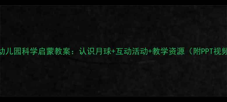 图片 📚幼儿园科学启蒙教案：认识月球+互动活动+教学资源（附PPT视频）