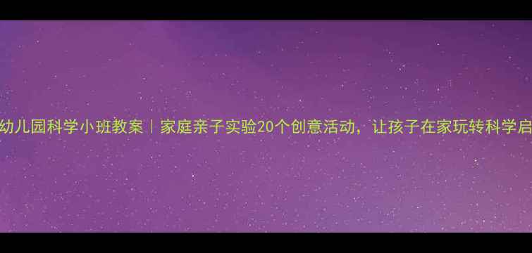 图片 📚幼儿园科学小班教案｜家庭亲子实验20个创意活动，让孩子在家玩转科学启蒙