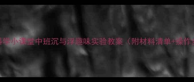 图片 📚幼儿园科学小课堂中班沉与浮趣味实验教案（附材料清单+操作步骤）🔬🌊