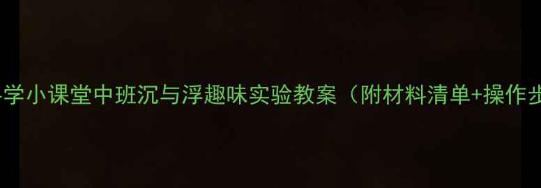 图片 📚幼儿园科学小课堂中班沉与浮趣味实验教案（附材料清单+操作步骤）🔬🌊1