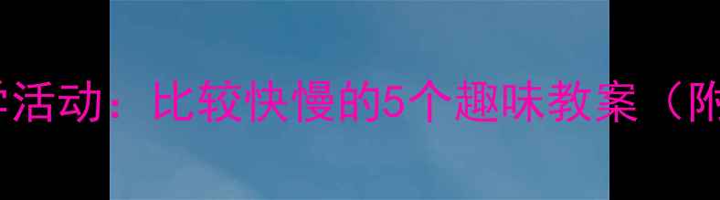 图片 📚幼儿园科学活动：比较快慢的5个趣味教案（附教学视频）2