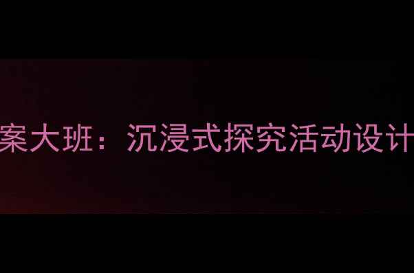 图片 📚幼儿园科学集体教案大班：沉浸式探究活动设计（附完整教学方案）