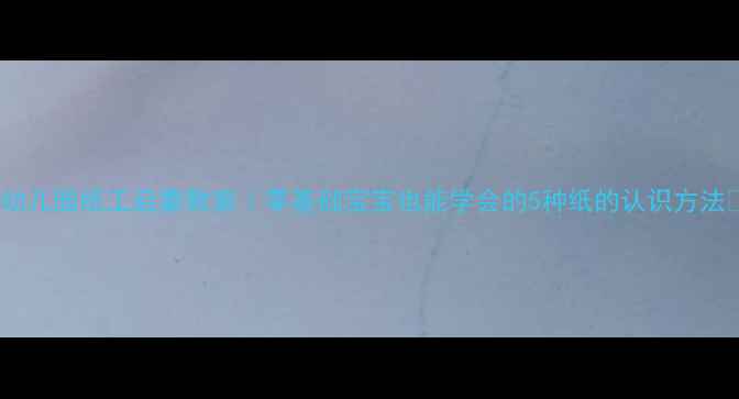 图片 📚幼儿园纸工启蒙教案｜零基础宝宝也能学会的5种纸的认识方法✨1