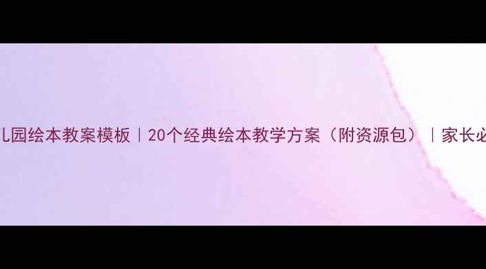 图片 📚幼儿园绘本教案模板｜20个经典绘本教学方案（附资源包）｜家长必看📚