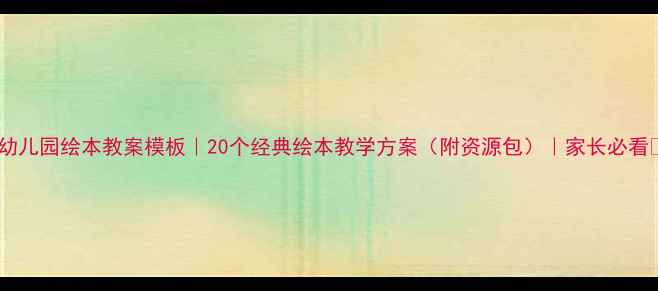 图片 📚幼儿园绘本教案模板｜20个经典绘本教学方案（附资源包）｜家长必看📚2