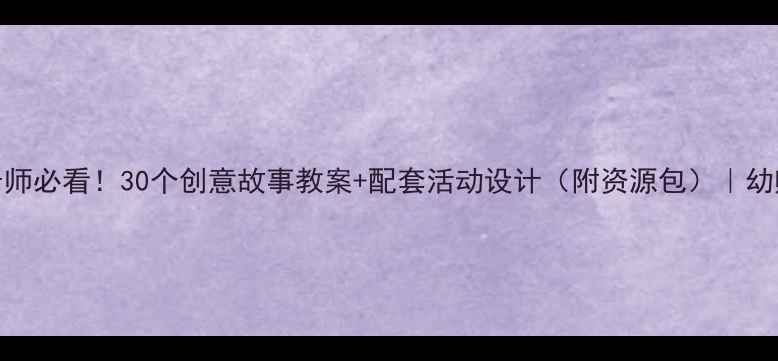 图片 📚幼儿园老师必看！30个创意故事教案+配套活动设计（附资源包）｜幼师成长干货