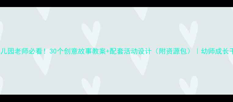 图片 📚幼儿园老师必看！30个创意故事教案+配套活动设计（附资源包）｜幼师成长干货1