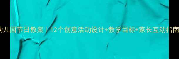 图片 📚幼儿园节日教案｜12个创意活动设计+教学目标+家长互动指南🌟1