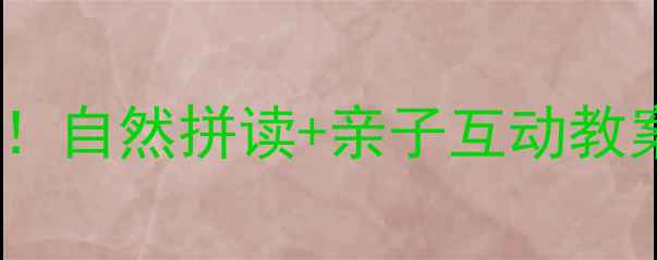 图片 📚幼儿园语言发展黄金期！自然拼读+亲子互动教案（附零基础入门指南）2