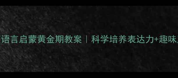 图片 📚幼儿园语言启蒙黄金期教案｜科学培养表达力+趣味互动法🌱