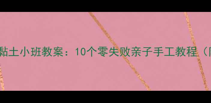 图片 📚幼儿园超轻黏土小班教案：10个零失败亲子手工教程（附材料清单）2